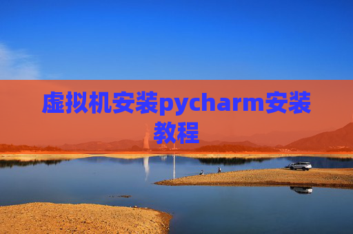 虚拟机安装pycharm安装教程