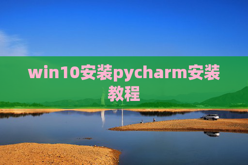win10安装pycharm安装教程 win10安装pycharm安装教程